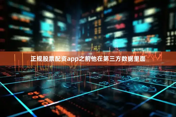 正规股票配资app之前他在第三方数据里面