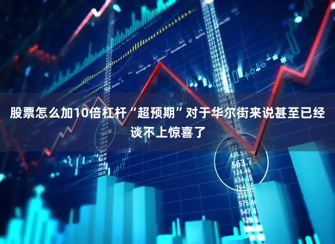 股票怎么加10倍杠杆“超预期”对于华尔街来说甚至已经谈不上惊喜了