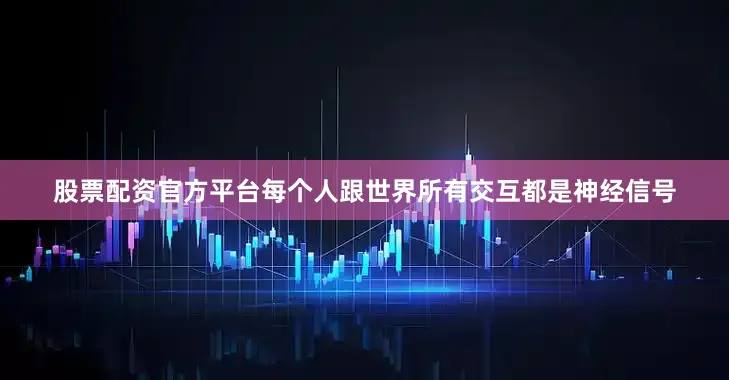 股票配资官方平台每个人跟世界所有交互都是神经信号