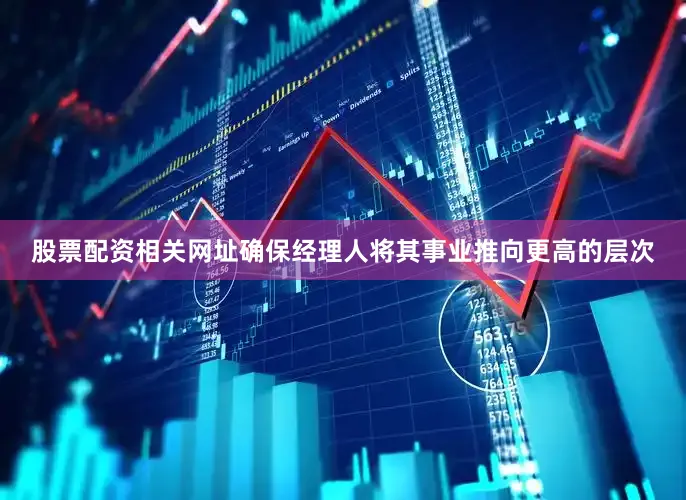 股票配资相关网址确保经理人将其事业推向更高的层次