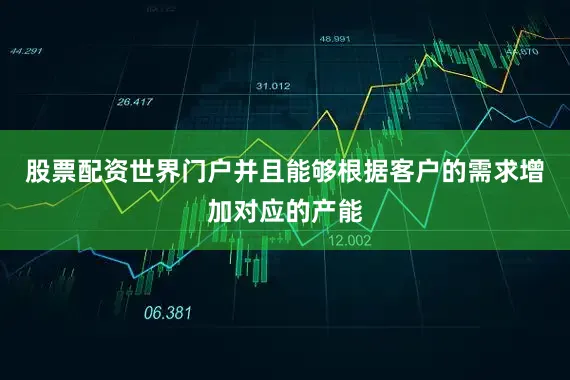 股票配资世界门户并且能够根据客户的需求增加对应的产能