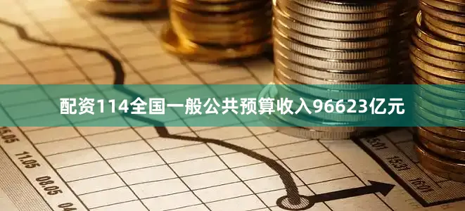 配资114全国一般公共预算收入96623亿元