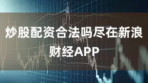 炒股配资合法吗尽在新浪财经APP