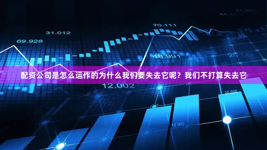配资公司是怎么运作的为什么我们要失去它呢？我们不打算失去它