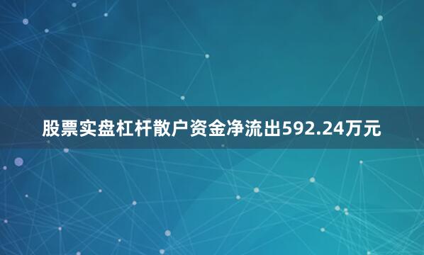 股票实盘杠杆散户资金净流出592.24万元