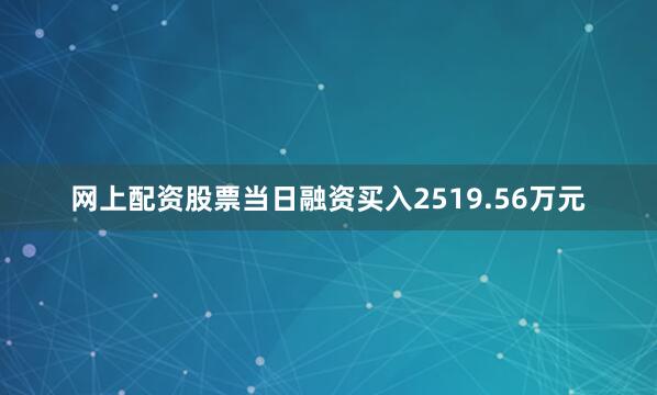 网上配资股票当日融资买入2519.56万元