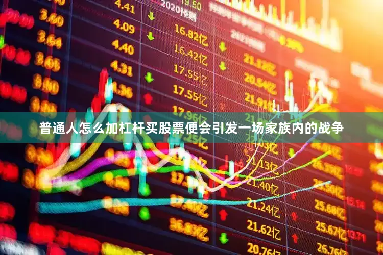 普通人怎么加杠杆买股票便会引发一场家族内的战争