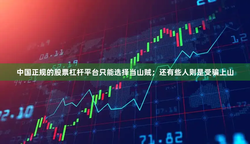 中国正规的股票杠杆平台只能选择当山贼；还有些人则是受骗上山