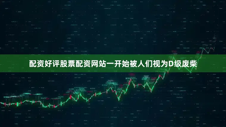 配资好评股票配资网站一开始被人们视为D级废柴