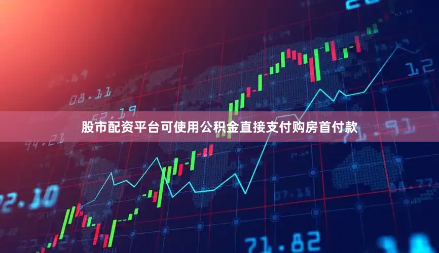 股市配资平台可使用公积金直接支付购房首付款