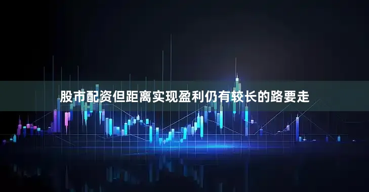 股市配资但距离实现盈利仍有较长的路要走
