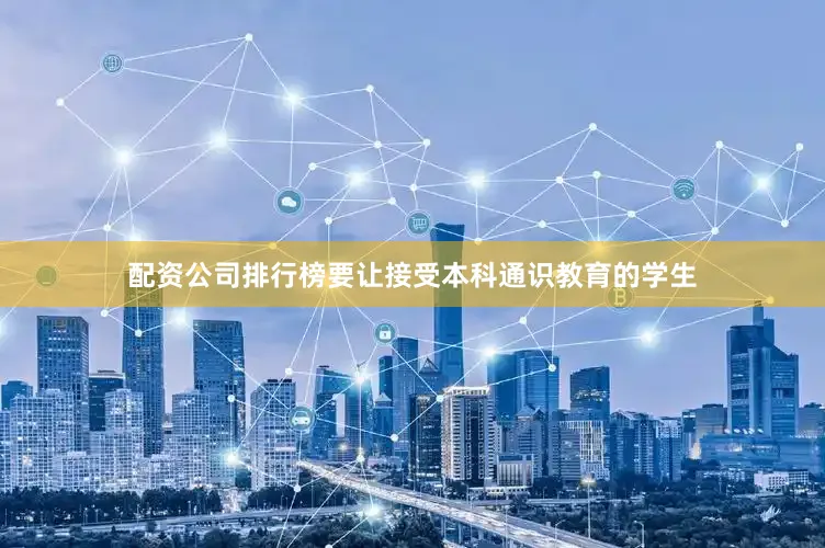 配资公司排行榜要让接受本科通识教育的学生