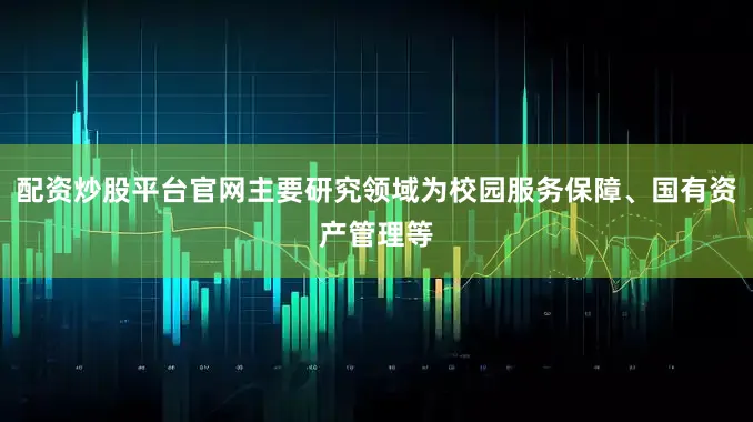 配资炒股平台官网主要研究领域为校园服务保障、国有资产管理等