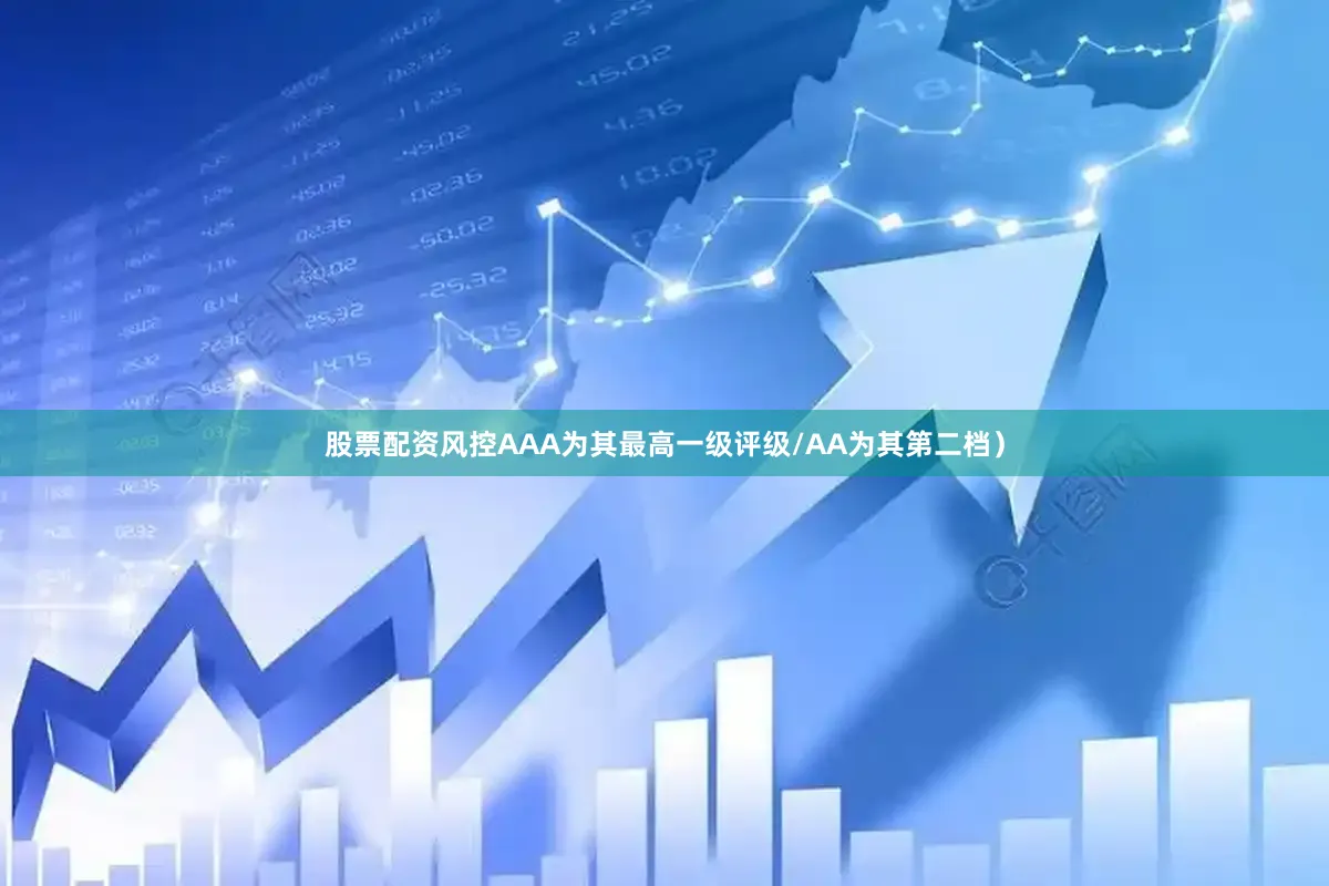 股票配资风控AAA为其最高一级评级/AA为其第二档）