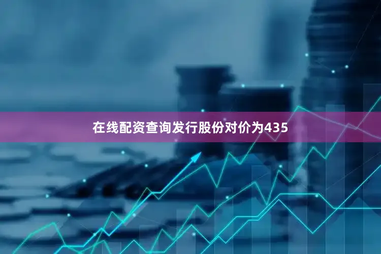 在线配资查询发行股份对价为435