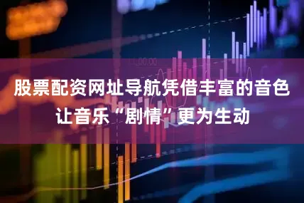 股票配资网址导航凭借丰富的音色让音乐“剧情”更为生动