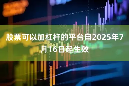 股票可以加杠杆的平台自2025年7月16日起生效