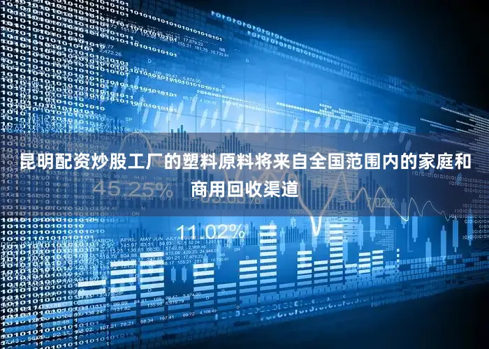 昆明配资炒股工厂的塑料原料将来自全国范围内的家庭和商用回收渠道