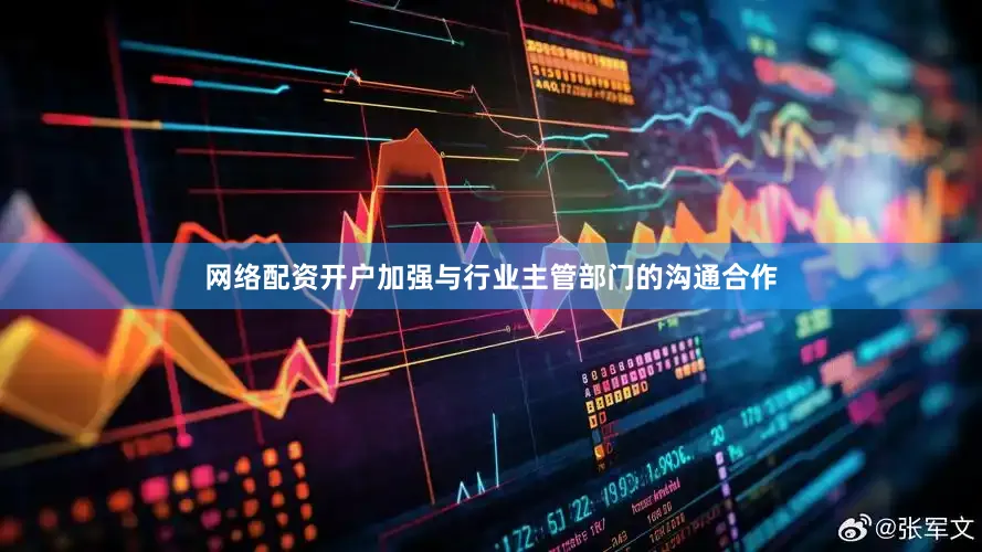 网络配资开户加强与行业主管部门的沟通合作