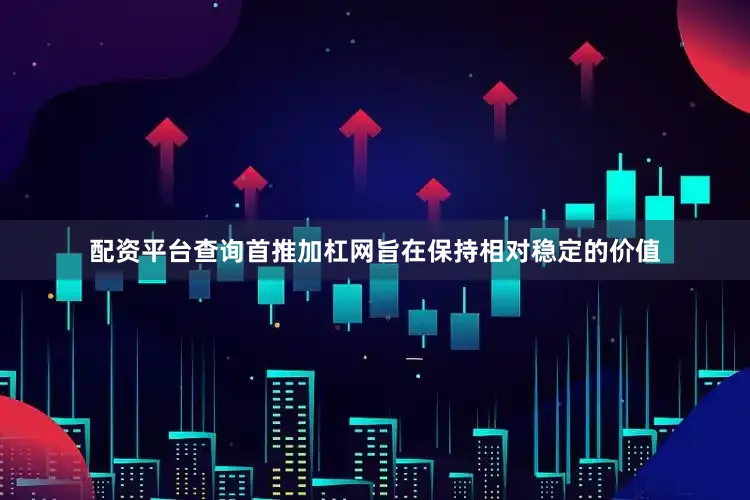 配资平台查询首推加杠网旨在保持相对稳定的价值