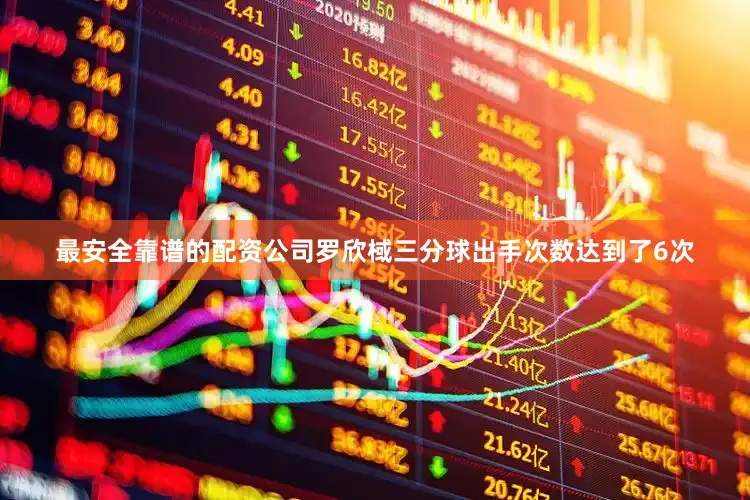 最安全靠谱的配资公司罗欣棫三分球出手次数达到了6次