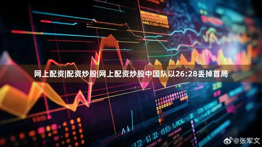 网上配资|配资炒股|网上配资炒股中国队以26:28丢掉首局