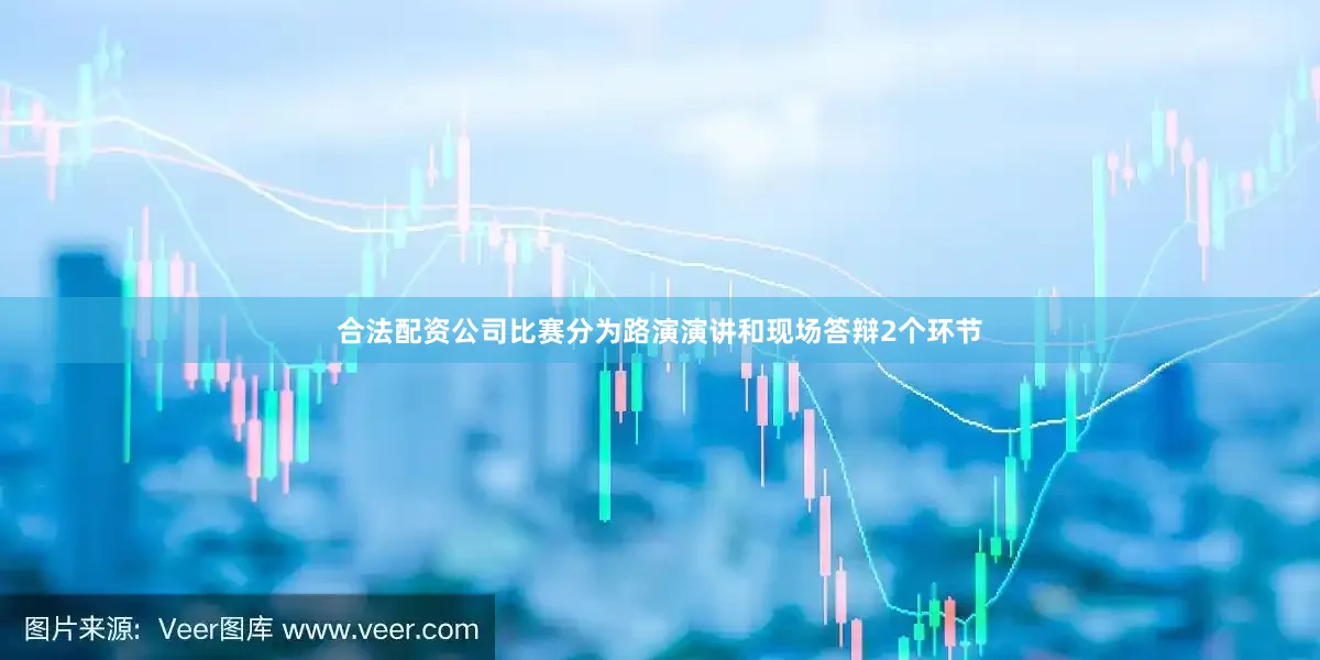 合法配资公司比赛分为路演演讲和现场答辩2个环节