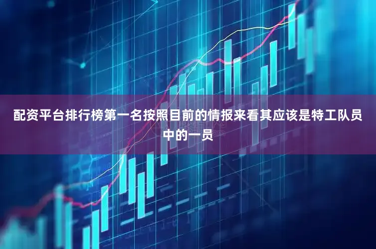 配资平台排行榜第一名按照目前的情报来看其应该是特工队员中的一员