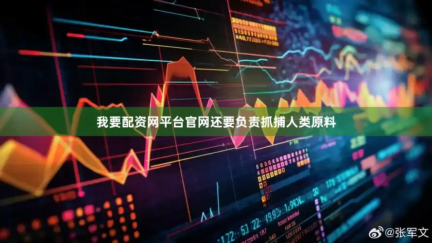 我要配资网平台官网还要负责抓捕人类原料