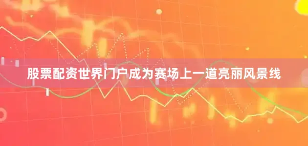 股票配资世界门户成为赛场上一道亮丽风景线