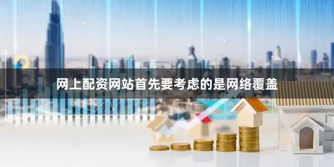 网上配资网站首先要考虑的是网络覆盖
