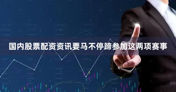 国内股票配资资讯要马不停蹄参加这两项赛事