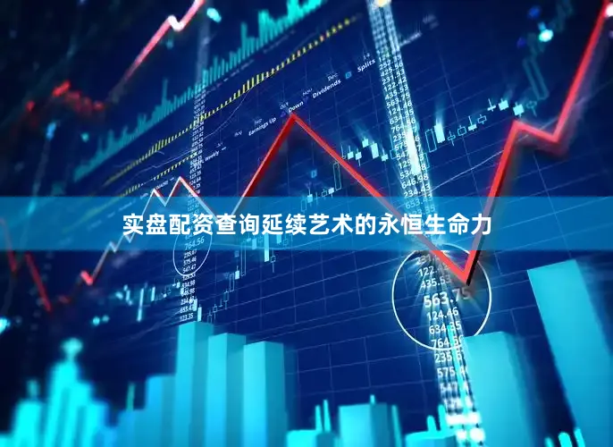 实盘配资查询延续艺术的永恒生命力