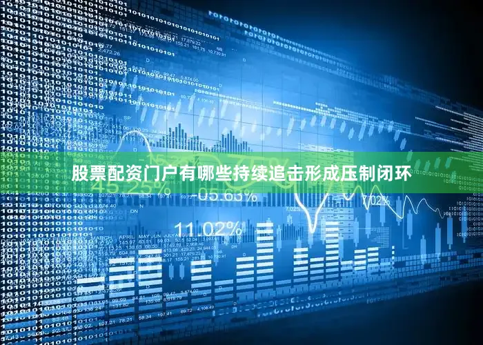 股票配资门户有哪些持续追击形成压制闭环