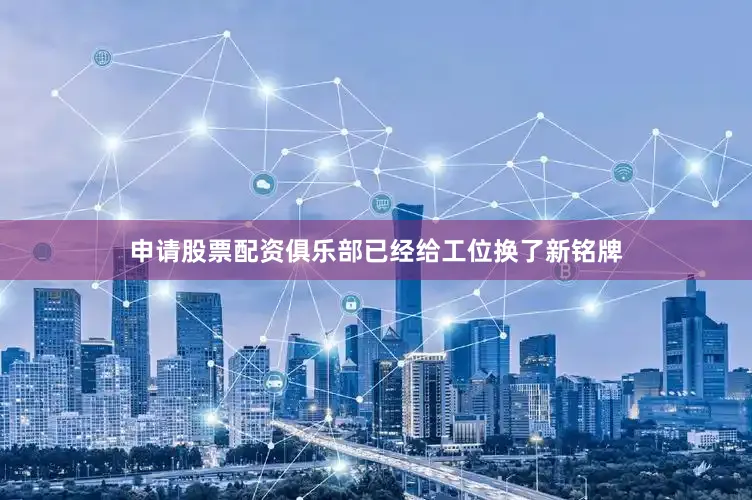 申请股票配资俱乐部已经给工位换了新铭牌