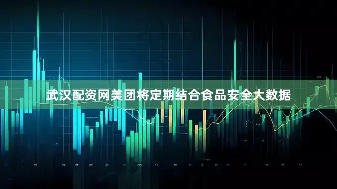 武汉配资网美团将定期结合食品安全大数据