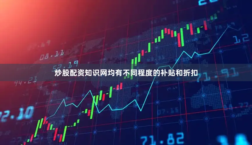 炒股配资知识网均有不同程度的补贴和折扣