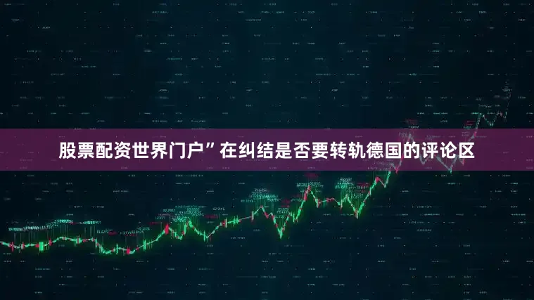 股票配资世界门户”在纠结是否要转轨德国的评论区