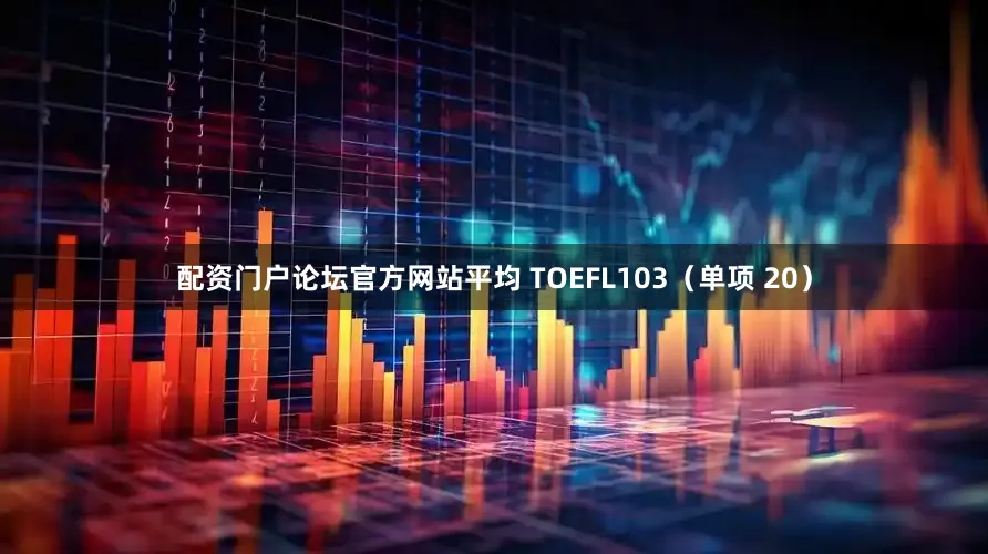 配资门户论坛官方网站平均 TOEFL103（单项 20）