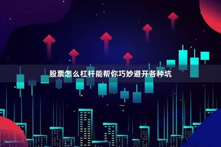 股票怎么杠杆能帮你巧妙避开各种坑