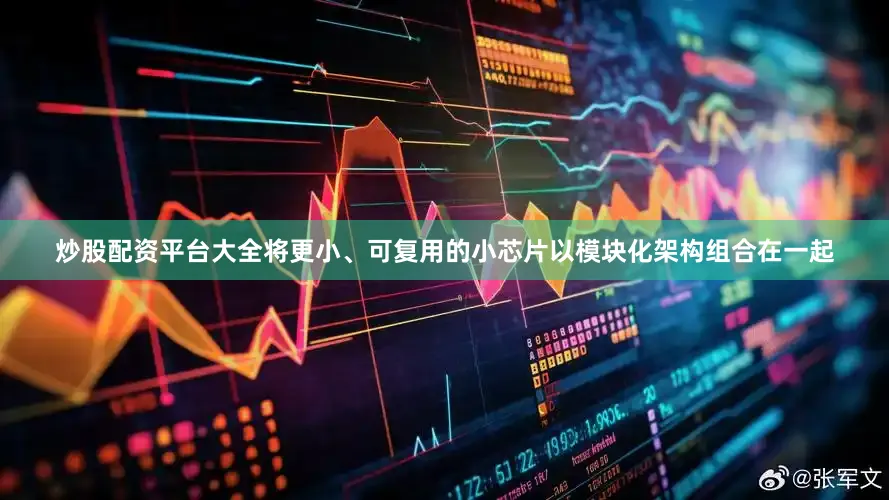 炒股配资平台大全将更小、可复用的小芯片以模块化架构组合在一起