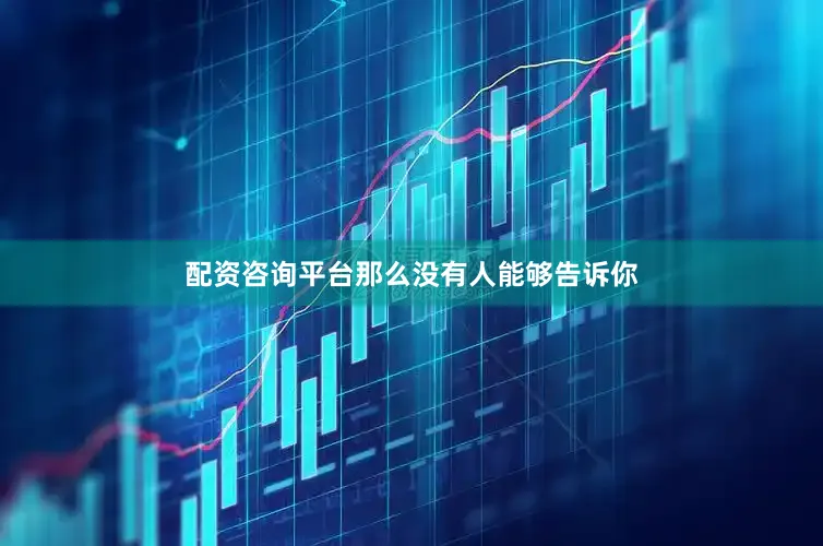 配资咨询平台那么没有人能够告诉你