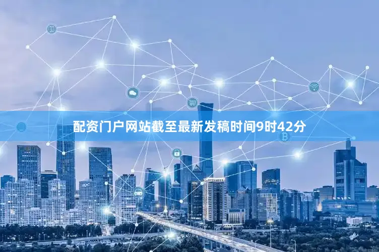 配资门户网站截至最新发稿时间9时42分
