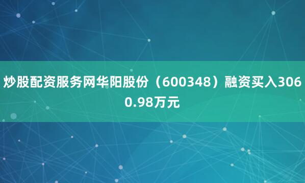 炒股配资服务网华阳股份（600348）融资买入3060.98万元